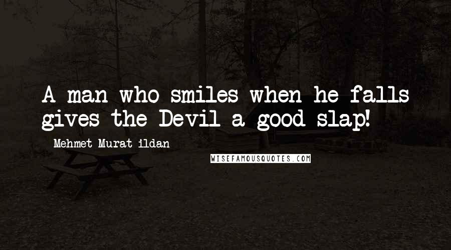 Mehmet Murat Ildan Quotes: A man who smiles when he falls gives the Devil a good slap!