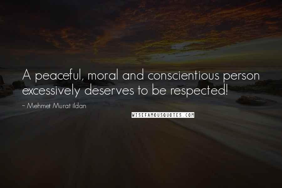 Mehmet Murat Ildan Quotes: A peaceful, moral and conscientious person excessively deserves to be respected!