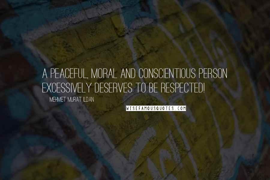 Mehmet Murat Ildan Quotes: A peaceful, moral and conscientious person excessively deserves to be respected!
