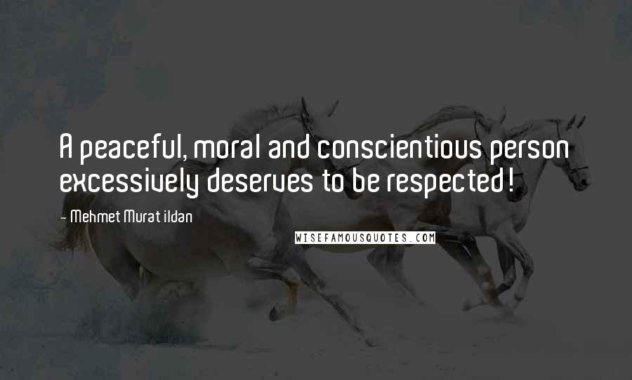 Mehmet Murat Ildan Quotes: A peaceful, moral and conscientious person excessively deserves to be respected!