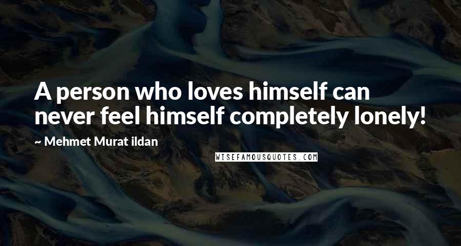 Mehmet Murat Ildan Quotes: A person who loves himself can never feel himself completely lonely!