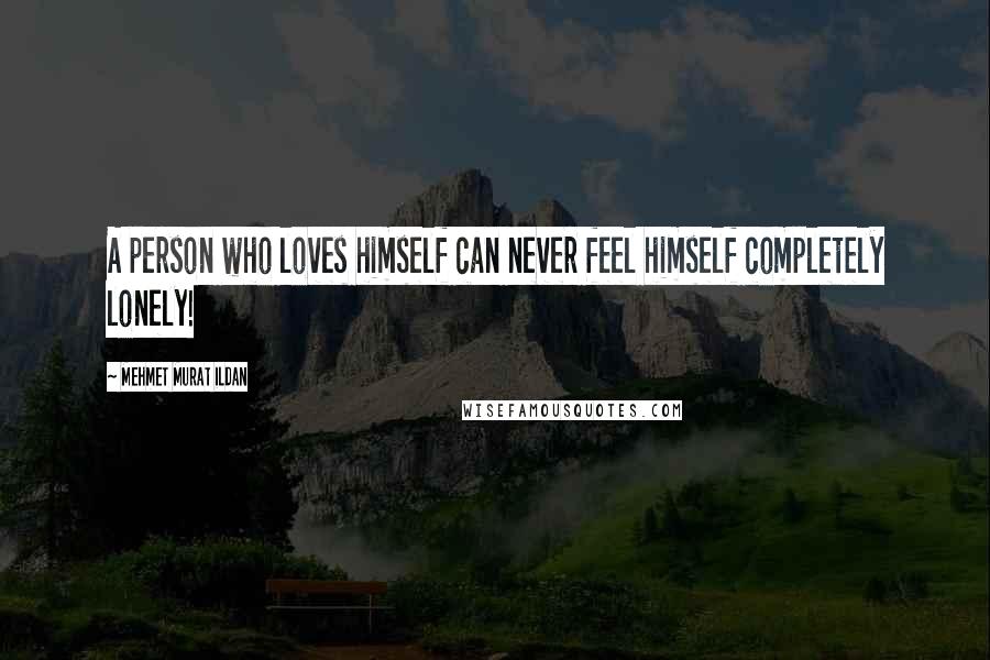 Mehmet Murat Ildan Quotes: A person who loves himself can never feel himself completely lonely!