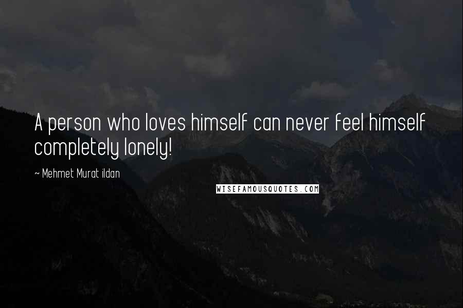 Mehmet Murat Ildan Quotes: A person who loves himself can never feel himself completely lonely!