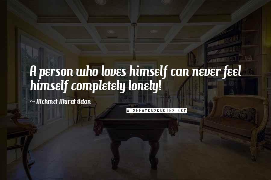 Mehmet Murat Ildan Quotes: A person who loves himself can never feel himself completely lonely!