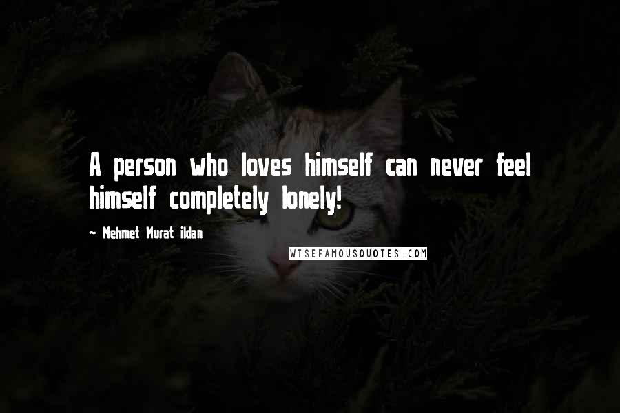 Mehmet Murat Ildan Quotes: A person who loves himself can never feel himself completely lonely!