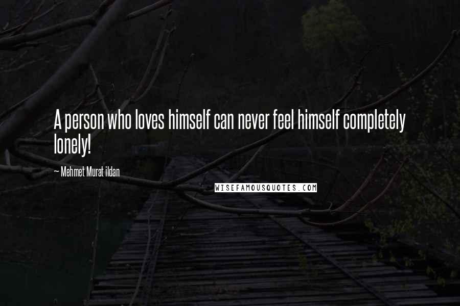 Mehmet Murat Ildan Quotes: A person who loves himself can never feel himself completely lonely!