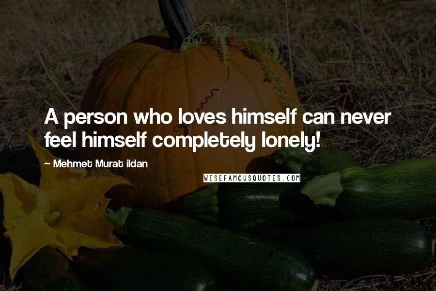 Mehmet Murat Ildan Quotes: A person who loves himself can never feel himself completely lonely!