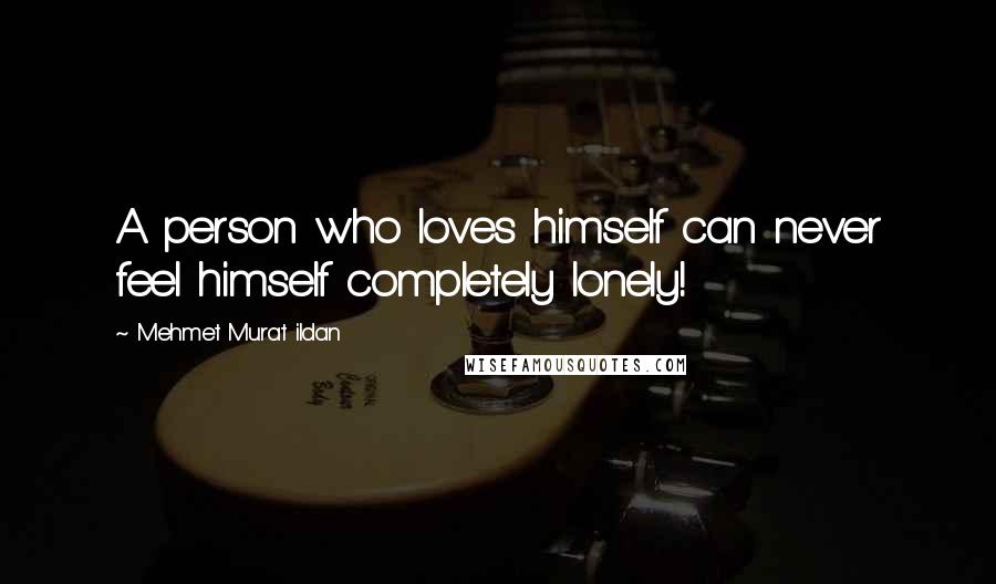 Mehmet Murat Ildan Quotes: A person who loves himself can never feel himself completely lonely!