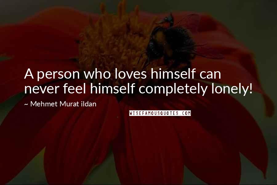 Mehmet Murat Ildan Quotes: A person who loves himself can never feel himself completely lonely!