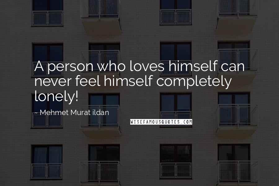 Mehmet Murat Ildan Quotes: A person who loves himself can never feel himself completely lonely!