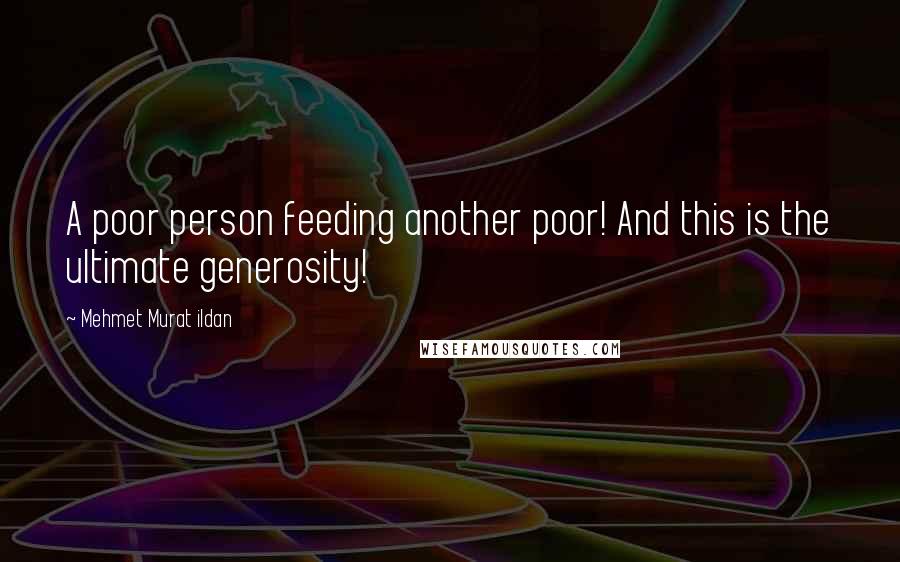 Mehmet Murat Ildan Quotes: A poor person feeding another poor! And this is the ultimate generosity!