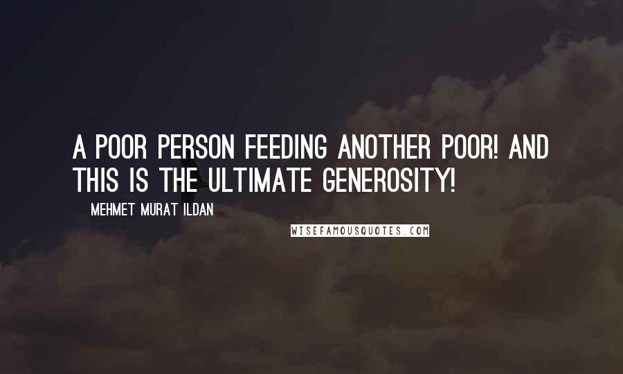 Mehmet Murat Ildan Quotes: A poor person feeding another poor! And this is the ultimate generosity!