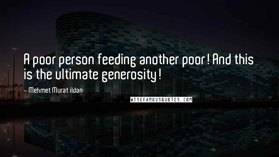 Mehmet Murat Ildan Quotes: A poor person feeding another poor! And this is the ultimate generosity!