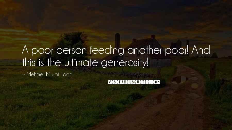 Mehmet Murat Ildan Quotes: A poor person feeding another poor! And this is the ultimate generosity!