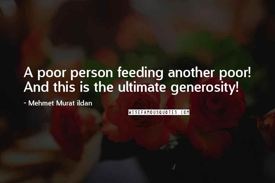 Mehmet Murat Ildan Quotes: A poor person feeding another poor! And this is the ultimate generosity!