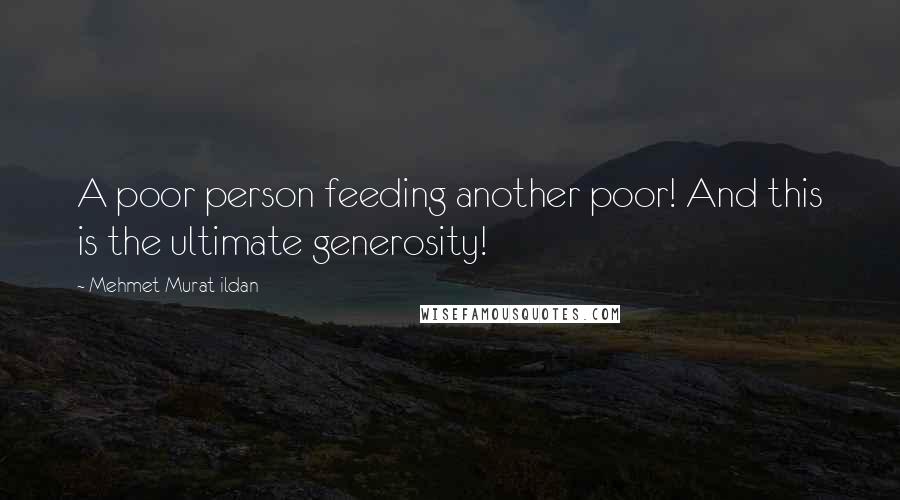 Mehmet Murat Ildan Quotes: A poor person feeding another poor! And this is the ultimate generosity!