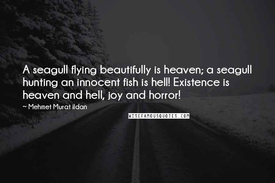 Mehmet Murat Ildan Quotes: A seagull flying beautifully is heaven; a seagull hunting an innocent fish is hell! Existence is heaven and hell, joy and horror!