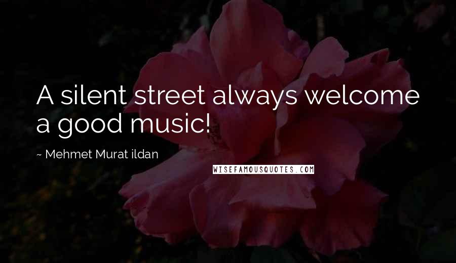Mehmet Murat Ildan Quotes: A silent street always welcome a good music!