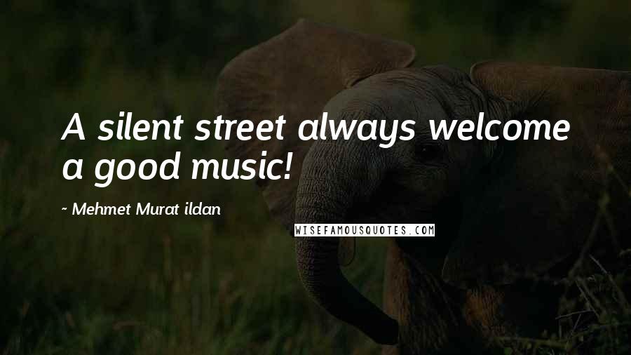 Mehmet Murat Ildan Quotes: A silent street always welcome a good music!