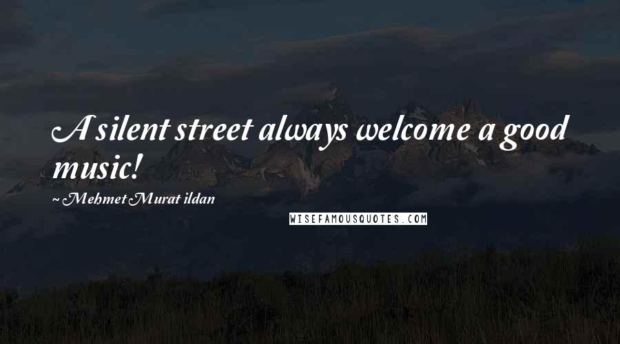 Mehmet Murat Ildan Quotes: A silent street always welcome a good music!