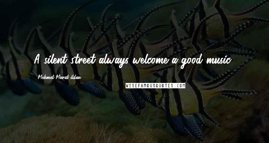 Mehmet Murat Ildan Quotes: A silent street always welcome a good music!