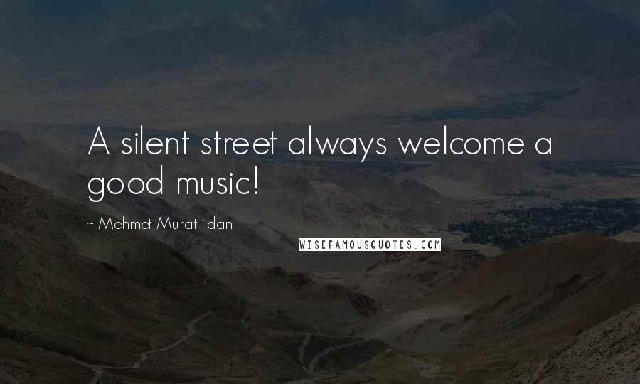 Mehmet Murat Ildan Quotes: A silent street always welcome a good music!