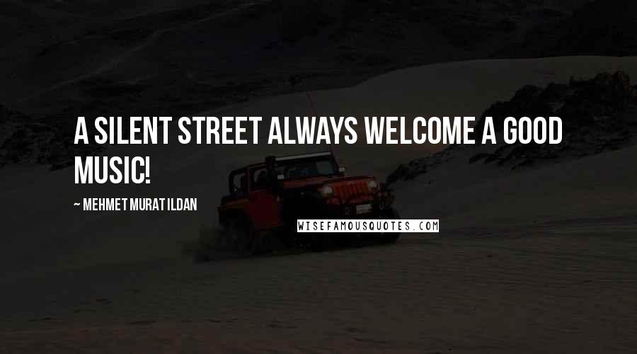 Mehmet Murat Ildan Quotes: A silent street always welcome a good music!
