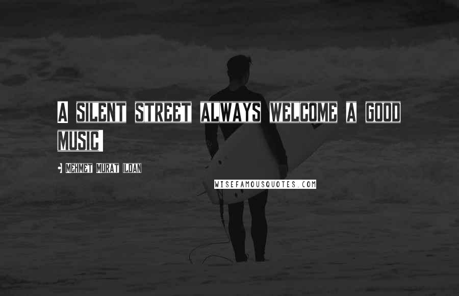 Mehmet Murat Ildan Quotes: A silent street always welcome a good music!