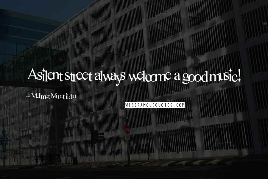 Mehmet Murat Ildan Quotes: A silent street always welcome a good music!