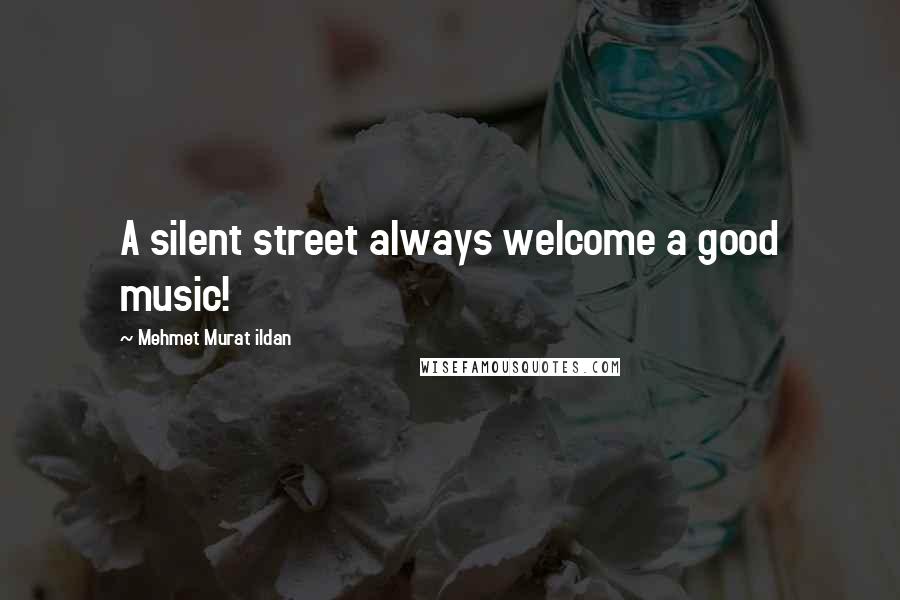 Mehmet Murat Ildan Quotes: A silent street always welcome a good music!
