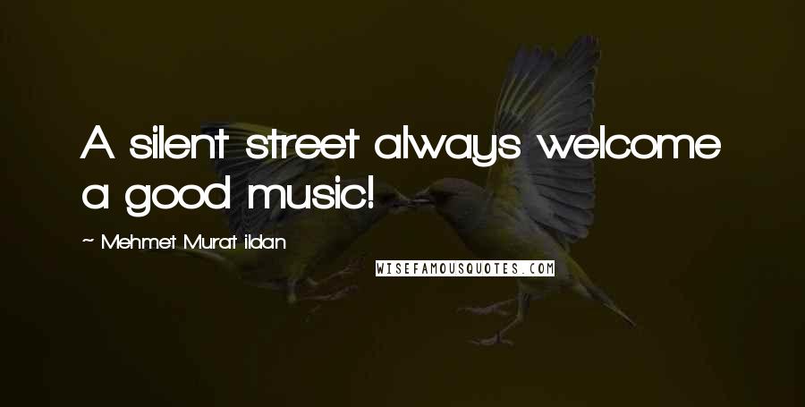 Mehmet Murat Ildan Quotes: A silent street always welcome a good music!