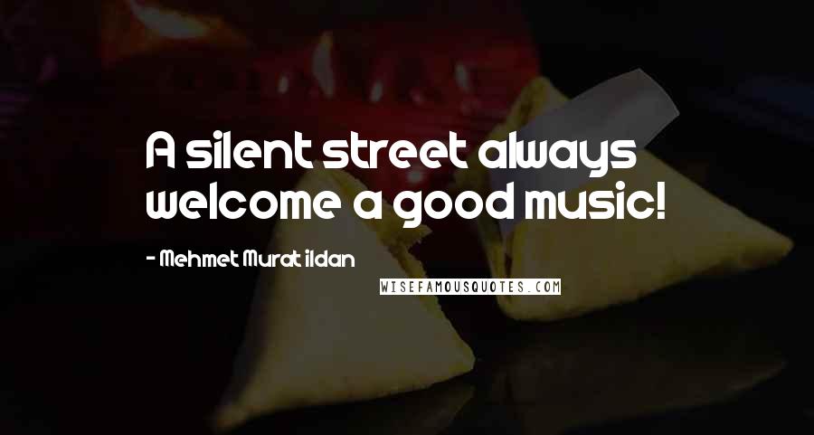 Mehmet Murat Ildan Quotes: A silent street always welcome a good music!