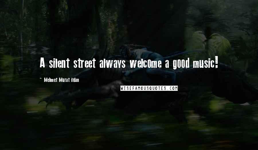 Mehmet Murat Ildan Quotes: A silent street always welcome a good music!