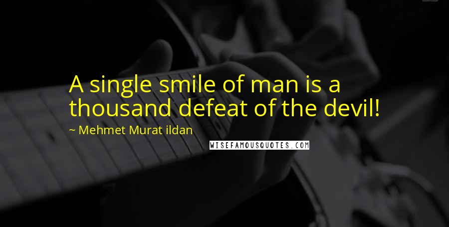 Mehmet Murat Ildan Quotes: A single smile of man is a thousand defeat of the devil!