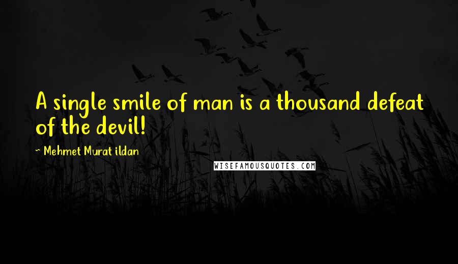 Mehmet Murat Ildan Quotes: A single smile of man is a thousand defeat of the devil!