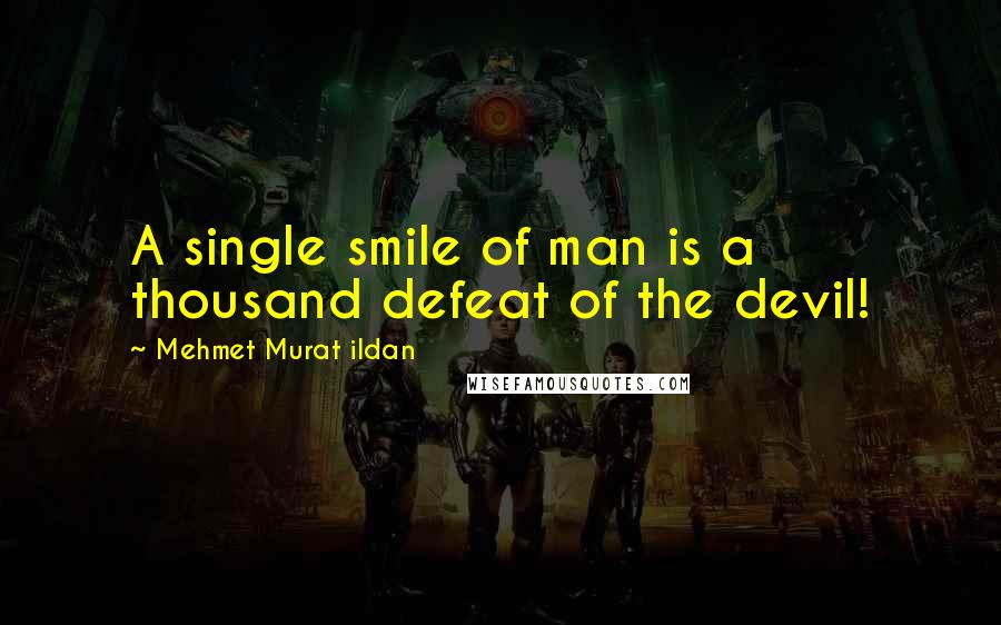 Mehmet Murat Ildan Quotes: A single smile of man is a thousand defeat of the devil!