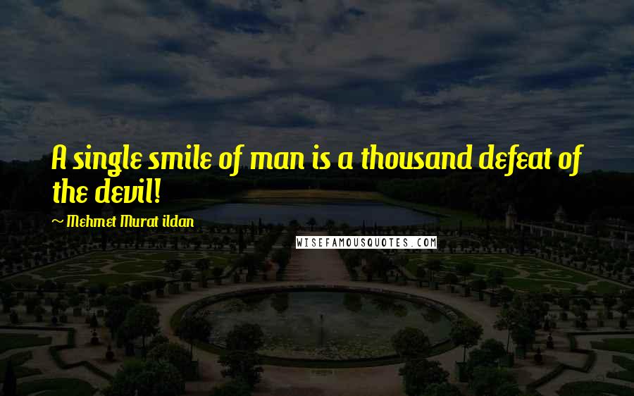 Mehmet Murat Ildan Quotes: A single smile of man is a thousand defeat of the devil!