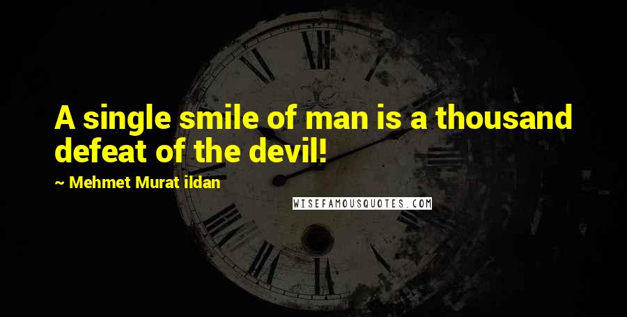 Mehmet Murat Ildan Quotes: A single smile of man is a thousand defeat of the devil!