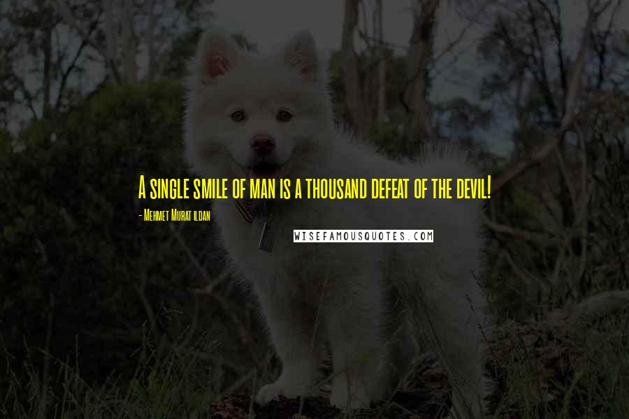 Mehmet Murat Ildan Quotes: A single smile of man is a thousand defeat of the devil!