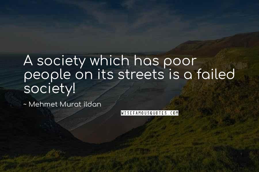 Mehmet Murat Ildan Quotes: A society which has poor people on its streets is a failed society!