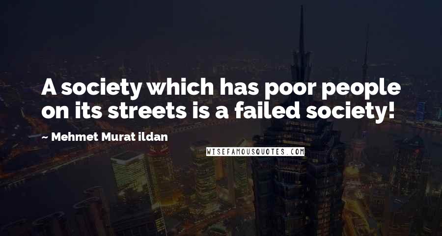 Mehmet Murat Ildan Quotes: A society which has poor people on its streets is a failed society!