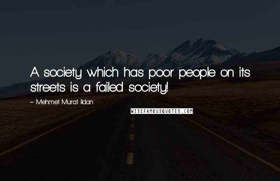 Mehmet Murat Ildan Quotes: A society which has poor people on its streets is a failed society!