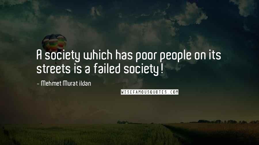 Mehmet Murat Ildan Quotes: A society which has poor people on its streets is a failed society!