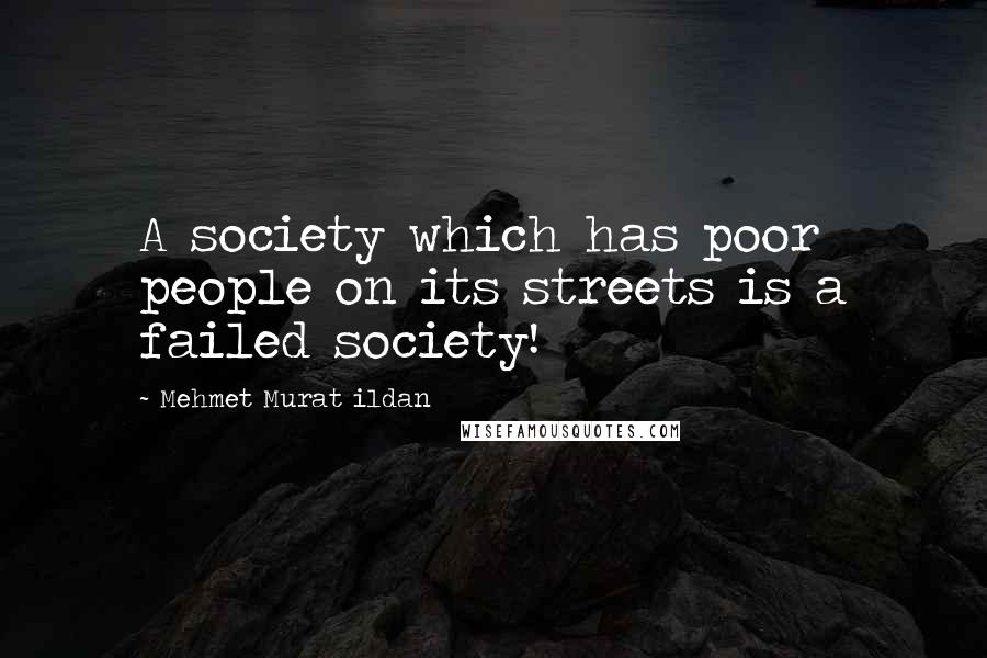 Mehmet Murat Ildan Quotes: A society which has poor people on its streets is a failed society!