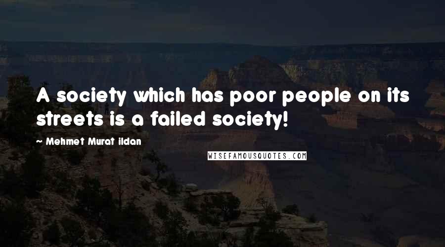 Mehmet Murat Ildan Quotes: A society which has poor people on its streets is a failed society!