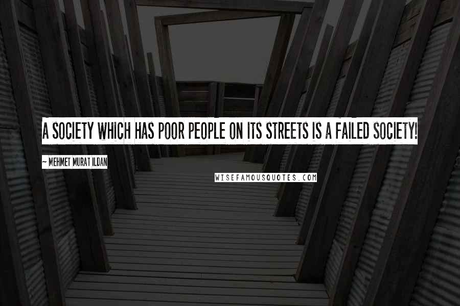 Mehmet Murat Ildan Quotes: A society which has poor people on its streets is a failed society!