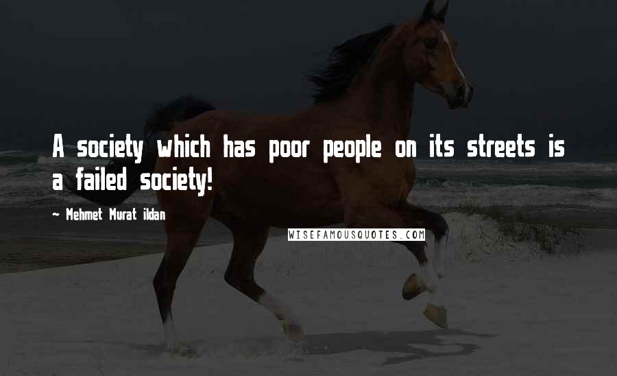 Mehmet Murat Ildan Quotes: A society which has poor people on its streets is a failed society!