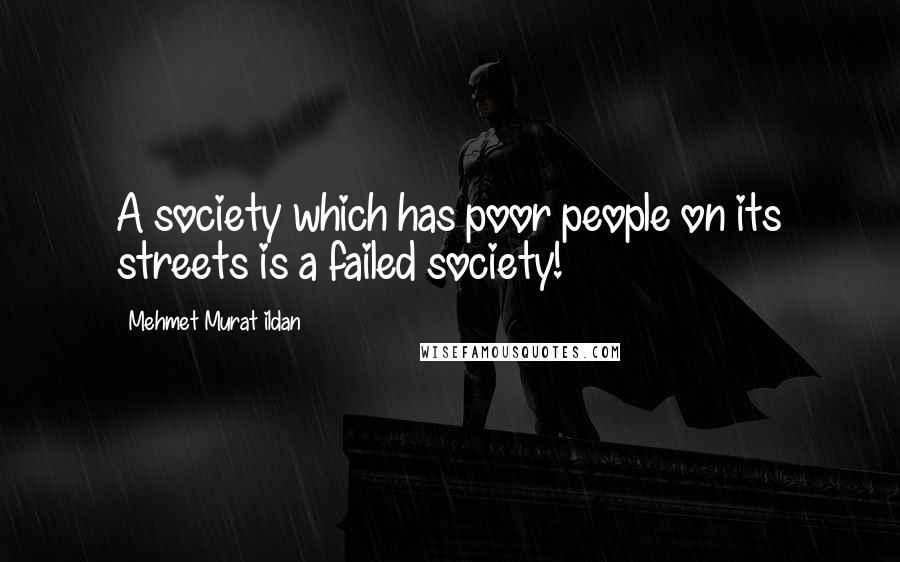 Mehmet Murat Ildan Quotes: A society which has poor people on its streets is a failed society!