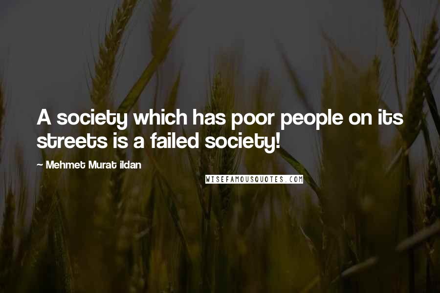 Mehmet Murat Ildan Quotes: A society which has poor people on its streets is a failed society!