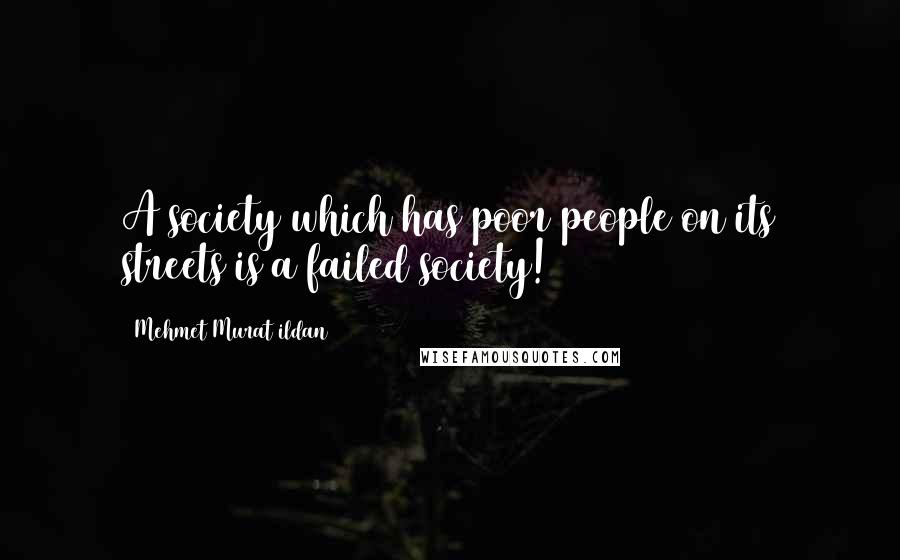 Mehmet Murat Ildan Quotes: A society which has poor people on its streets is a failed society!